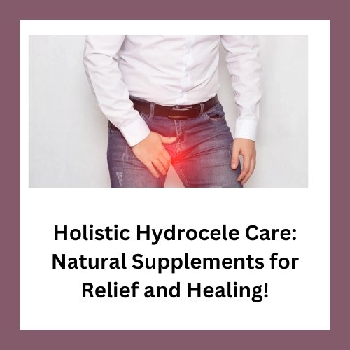 Holistic Hydrocele Care: Natural Supplements for Relief and Healing! Holistic Hydrocele Care